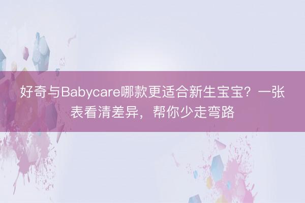 好奇与Babycare哪款更适合新生宝宝？一张表看清差异，帮你少走弯路