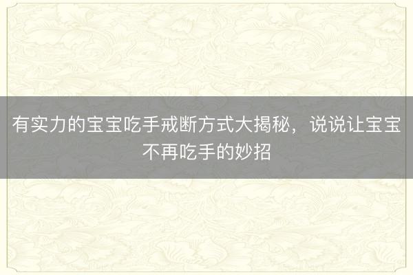 有实力的宝宝吃手戒断方式大揭秘，说说让宝宝不再吃手的妙招