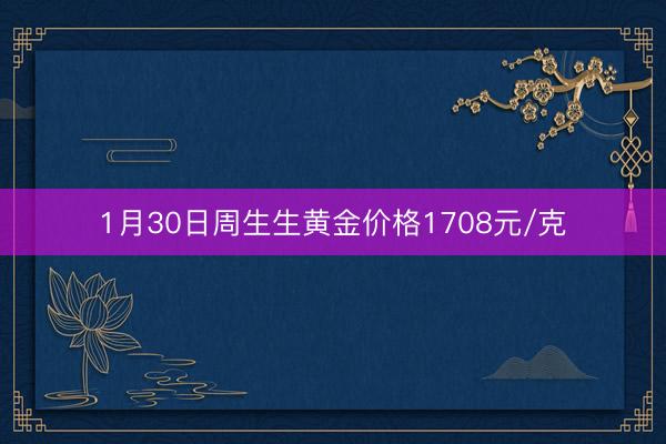 1月30日周生生黄金价格1708元/克