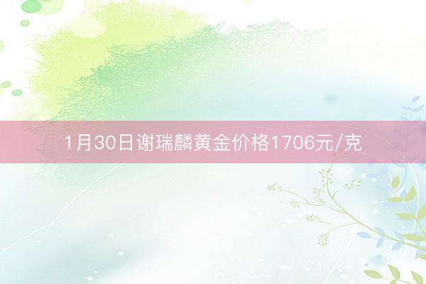 1月30日谢瑞麟黄金价格1706元/克