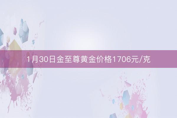1月30日金至尊黄金价格1706元/克