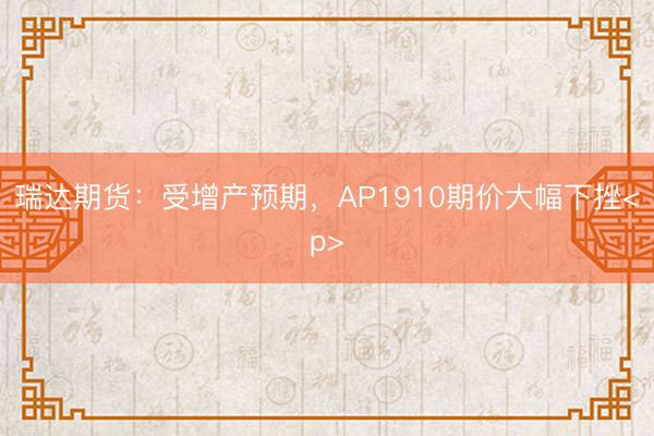 瑞达期货：受增产预期，AP1910期价大幅下挫<p>