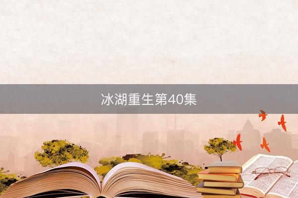 冰湖重生第40集