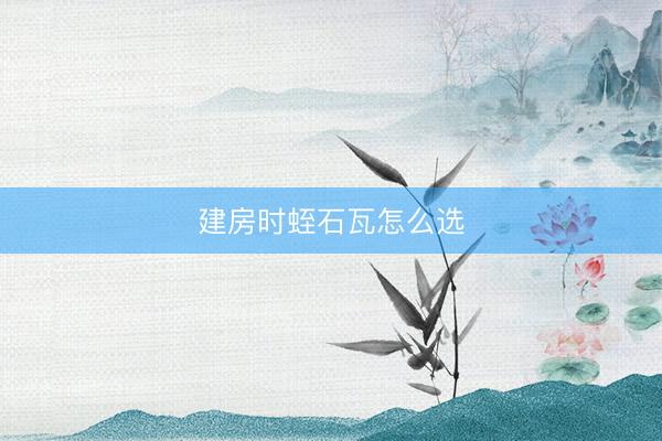 建房时蛭石瓦怎么选