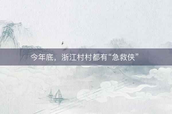 今年底，浙江村村都有“急救侠” 