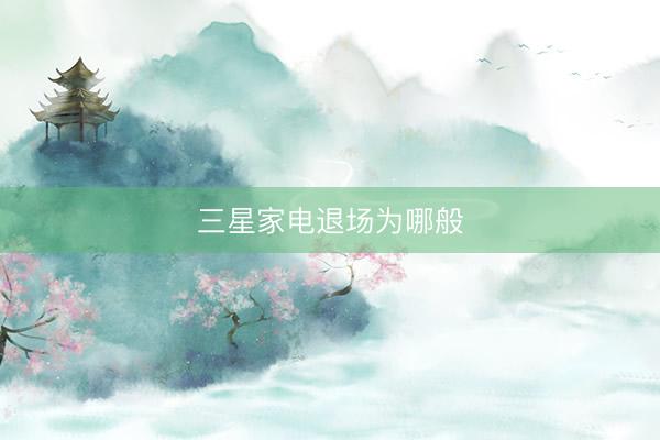 三星家电退场为哪般