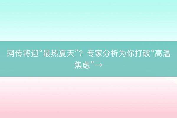 网传将迎“最热夏天”？专家分析为你打破“高温焦虑”→