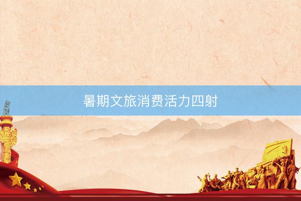 暑期文旅消费活力四射
