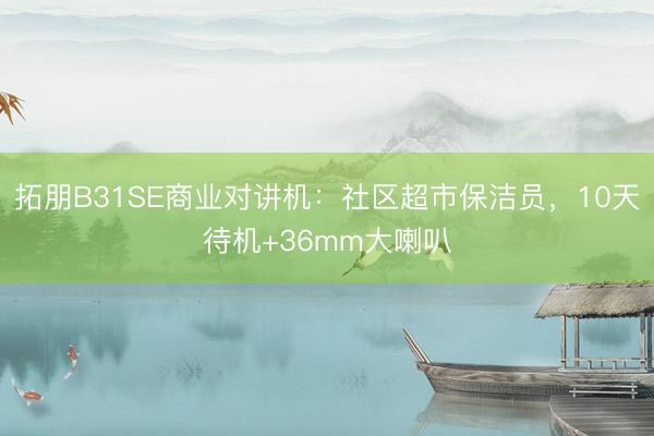 拓朋B31SE商业对讲机：社区超市保洁员，10天待机+36mm大喇叭