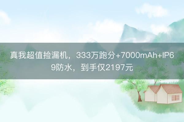 真我超值捡漏机，333万跑分+7000mAh+IP69防水，到手仅2197元