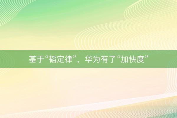 基于“韬定律”，华为有了“加快度”