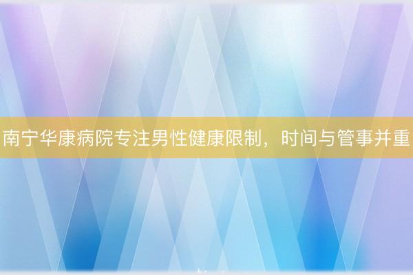 南宁华康病院专注男性健康限制，时间与管事并重