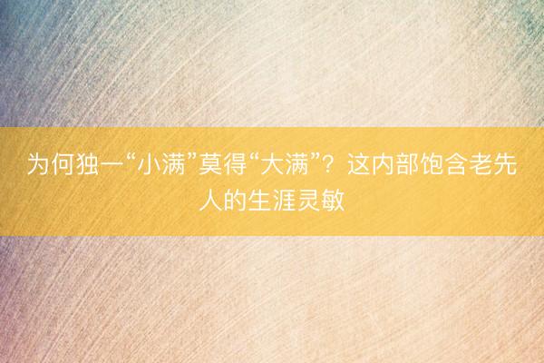 为何独一“小满”莫得“大满”？这内部饱含老先人的生涯灵敏