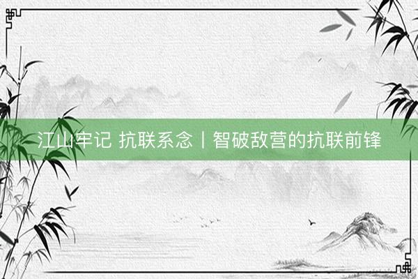 江山牢记 抗联系念丨智破敌营的抗联前锋