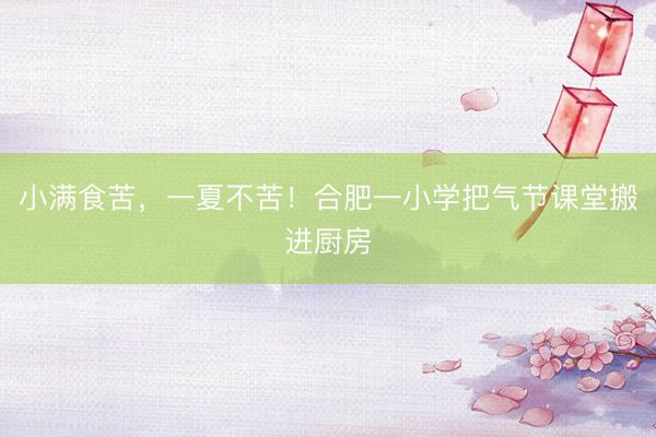 小满食苦，一夏不苦！合肥一小学把气节课堂搬进厨房