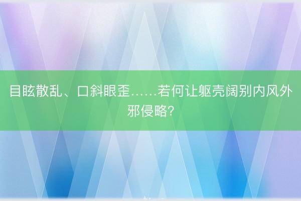 目眩散乱、口斜眼歪……若何让躯壳阔别内风外邪侵略？