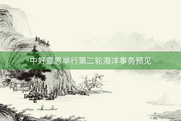 中好意思举行第二轮海洋事务预见