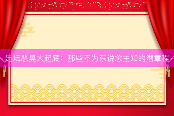 足坛恶臭大起底：那些不为东说念主知的潜章程