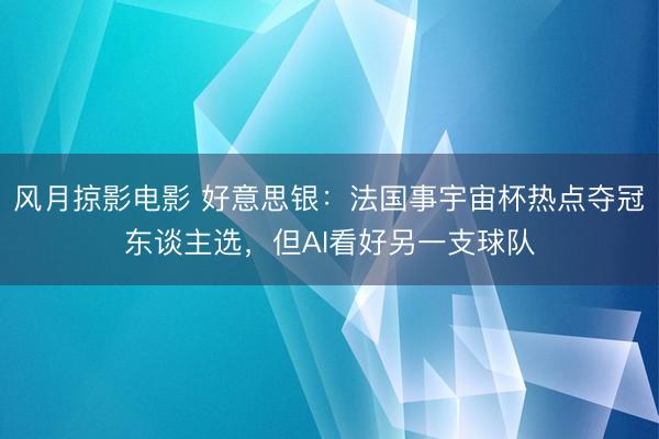 风月掠影电影 好意思银：法国事宇宙杯热点夺冠东谈主选，但AI看好另一支球队