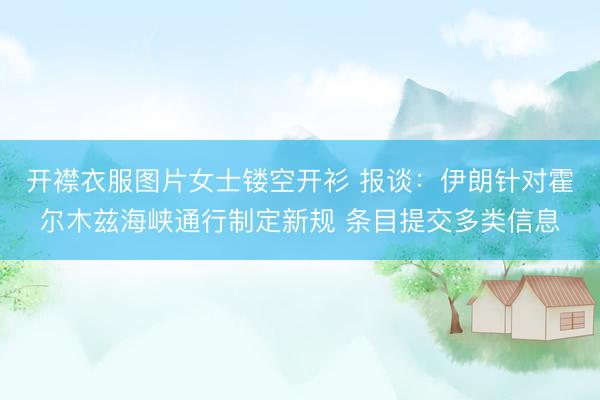 开襟衣服图片女士镂空开衫 报谈：伊朗针对霍尔木兹海峡通行制定新规 条目提交多类信息