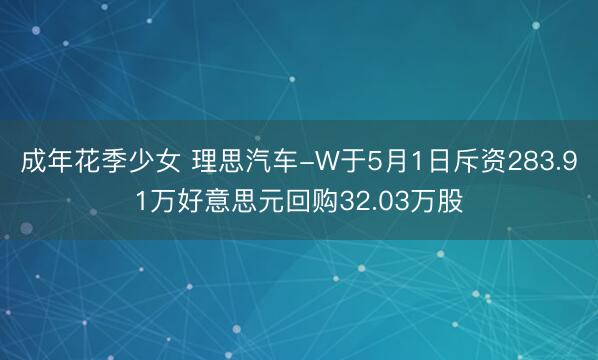 成年花季少女 理思汽车-W于5月1日斥资283.91万好意思元回购32.03万股
