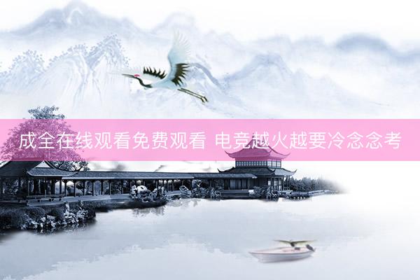成全在线观看免费观看 电竞越火越要冷念念考