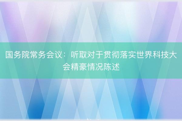 国务院常务会议：听取对于贯彻落实世界科技大会精豪情况陈述