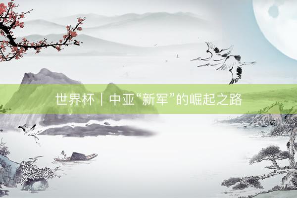 世界杯｜中亚“新军”的崛起之路