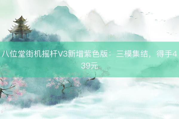 八位堂街机摇杆V3新增紫色版：三模集结，得手439元
