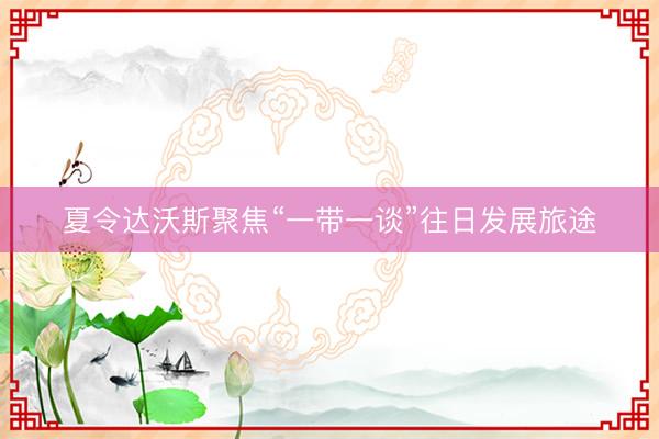 夏令达沃斯聚焦“一带一谈”往日发展旅途